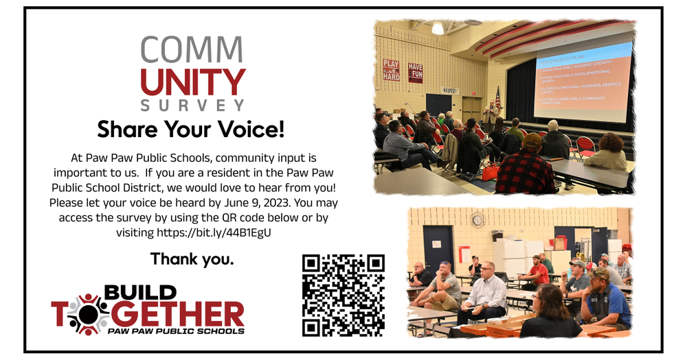 community survey share your voice! At Paw Paw Public Schools, community input is important to us. If you are resident in the Paw Paw Public School District, we would love to hear from you.! Please let your voice be heard by June 9, 2023. You may access the survey by using the QR code below or by visiting https:bit.ly/44B1EgU . Thank you . build together logo. QR code,