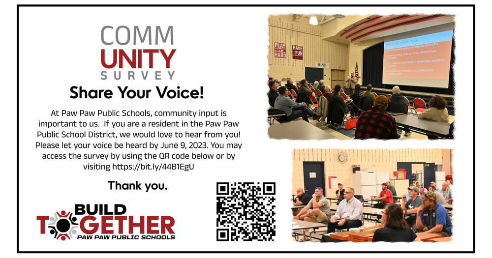community survey share your voice! At Paw Paw Public Schools, community input is  important to us. If you are resident in the Paw Paw Public School District, we would love to hear from you.! Please let your voice be heard by June 9, 2023. You may access the survey by using the QR code below or by visiting https:bit.ly/44B1EgU . Thank you . build together logo. QR code, 
