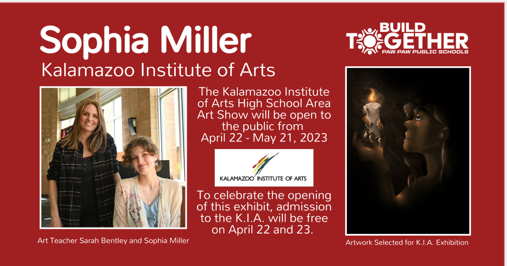 Sophia Miller, PPHS Art Student chosen for Kalamazoo Institute of Arts  exhibition. The exhibit will be open to the public from April 22 - May 21. Admission to the KIA will be free on April 22 and 23 to celebrate the opening of this exhibit. Photo of Miller and teacher, photo of artwork.  K.I.A. and PPPS logos