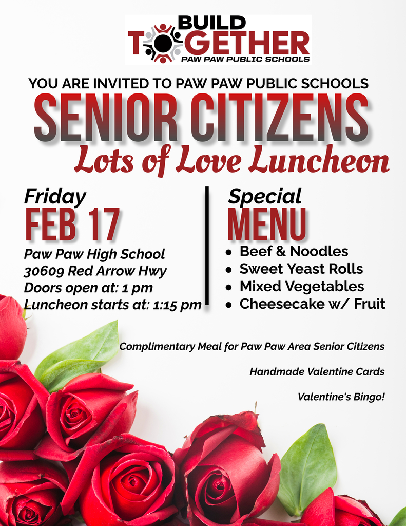 Valentine’s Event Flyer – Build Together Paw Paw Schools, You are invited to Paw Paw Public Schools’ Senior Citizen’s Luncheon, Friday, February 17, Paw Paw High School. Doors open at 1pm, Lunch at 1:15. Menu: Beef & Noodles, Sweet Yeast Rolls, Mixed Vegetables, Cheesecake w/ Fruit. Complimentary meal for all Paw Paw Area Seniors, Handmade Valentine Cards, & Valentine’s Bingo. 