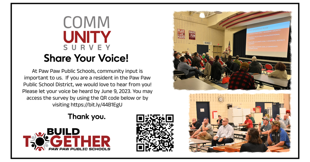 community survey. Share your voice! At Paw Paw Public Schools, community input is important to us.  If you are a resident in the Paw Paw Public School District, we would love to hear from you! Please let your voice be heard by June 9, 2023. You may access the survey by using the QR code below or by visiting https://bit.ly/44B1EgU. Thank you. Build Together logo. QR Code. Community gatherings at Paw Paw Later Elementary. 
